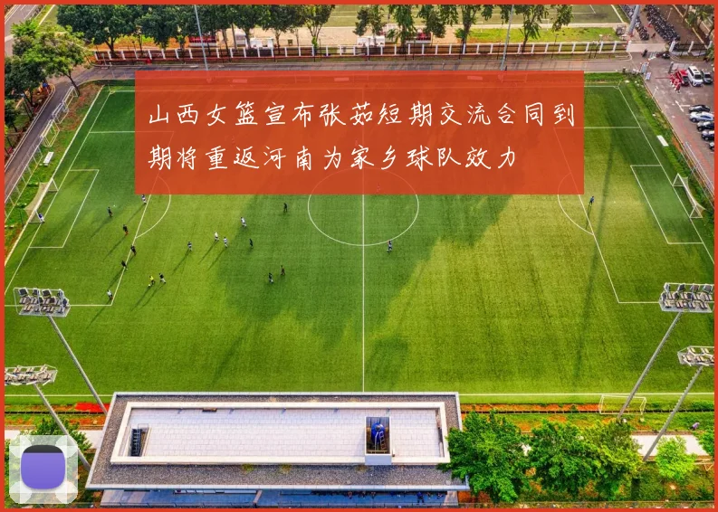 山西女篮宣布张茹短期交流合同到期将重返河南为家乡球队效力