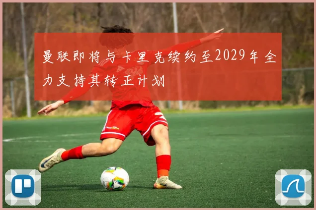 曼联即将与卡里克续约至2029年全力支持其转正计划