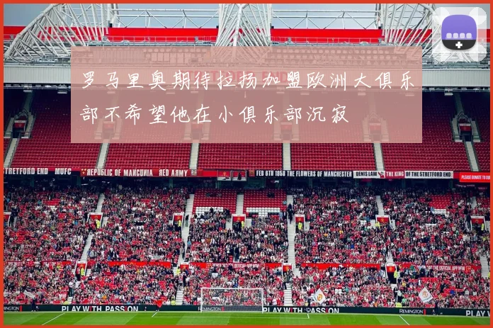 罗马里奥期待拉扬加盟欧洲大俱乐部不希望他在小俱乐部沉寂