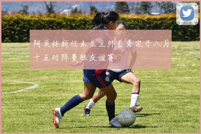 阿莫林新任米兰主帅首秀定于八月十五对阵曼联友谊赛