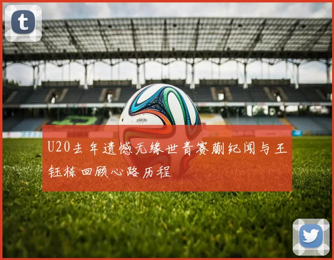 U20去年遗憾无缘世青赛蒯纪闻与王钰栋回顾心路历程