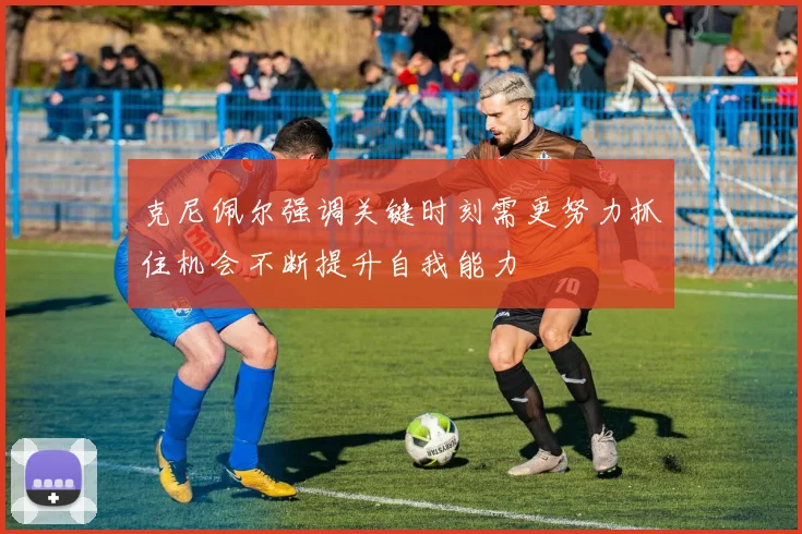 克尼佩尔强调关键时刻需更努力抓住机会不断提升自我能力