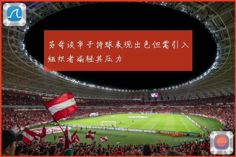 芬奇谈华子持球表现出色但需引入组织者减轻其压力