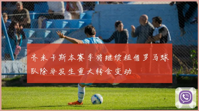 齐米卡斯本赛季将继续租借罗马球队除非发生重大转会变动