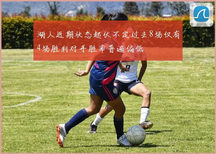 湖人近期状态起伏不定过去8场仅有4场胜利对手胜率普遍偏低